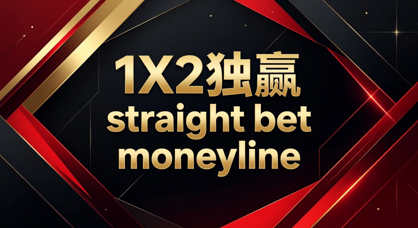 1X2 独赢 Straight Bet Moneyline：资深分析师带你掌握核心投注技巧